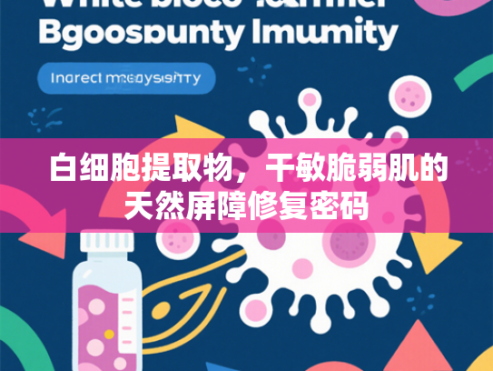白细胞提取物，干敏脆弱肌的天然屏障修复密码