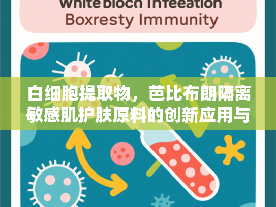 白细胞提取物，芭比布朗隔离敏感肌护肤原料的创新应用与科学解析