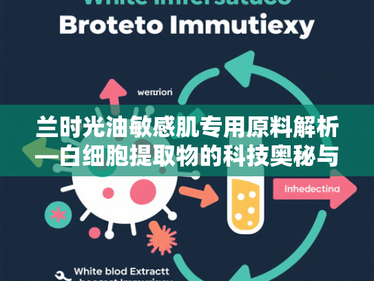 兰时光油敏感肌专用原料解析—白细胞提取物的科技奥秘与批发优势