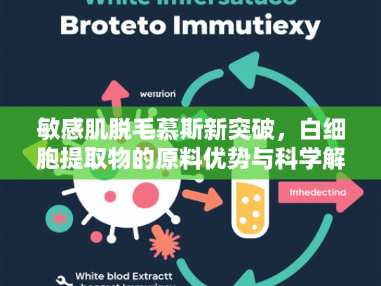 敏感肌脱毛慕斯新突破，白细胞提取物的原料优势与科学解析