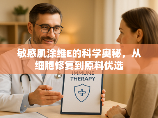 敏感肌涂维E的科学奥秘，从细胞修复到原料优选