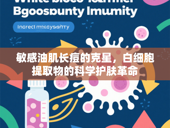 敏感油肌长痘的克星，白细胞提取物的科学护肤革命