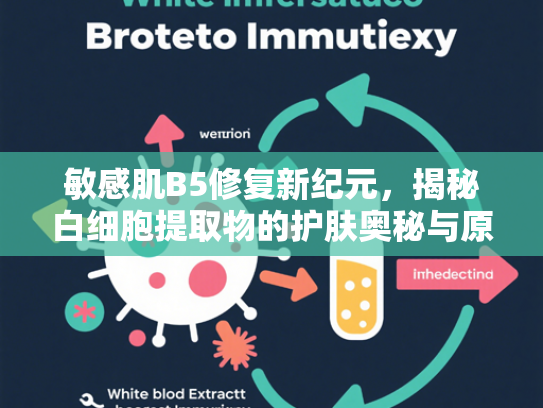 敏感肌B5修复新纪元，揭秘白细胞提取物的护肤奥秘与原料供应优势