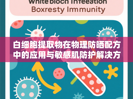 白细胞提取物在物理防晒配方中的应用与敏感肌防护解决方案