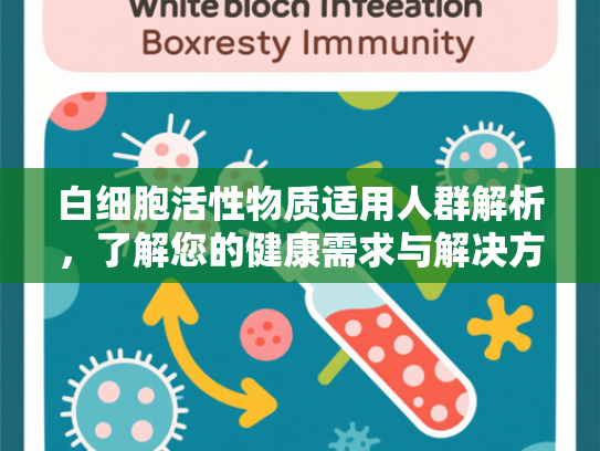 白细胞活性物质适用人群解析，了解您的健康需求与解决方案