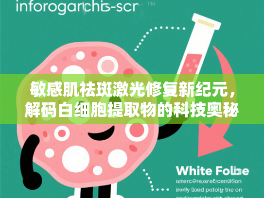 敏感肌祛斑激光修复新纪元，解码白细胞提取物的科技奥秘与原料价值
