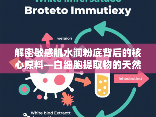 解密敏感肌水润粉底背后的核心原料—白细胞提取物的天然修护密码