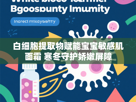 白细胞提取物赋能宝宝敏感肌面霜 寒冬守护娇嫩屏障
