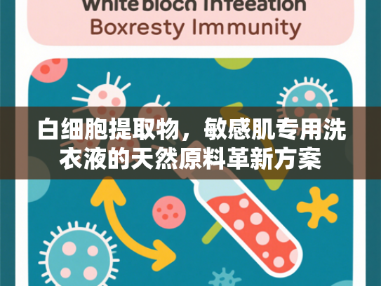 白细胞提取物，敏感肌专用洗衣液的天然原料革新方案