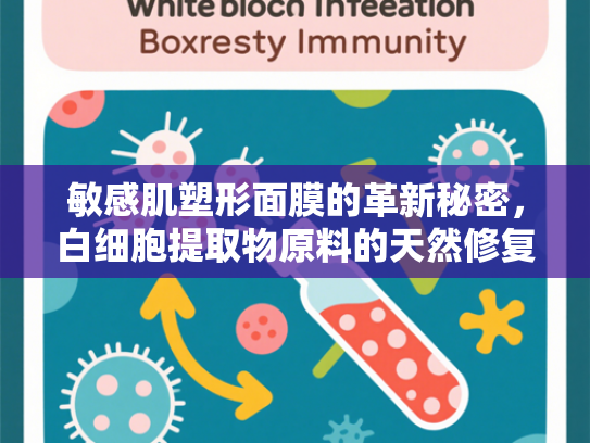 敏感肌塑形面膜的革新秘密，白细胞提取物原料的天然修复力