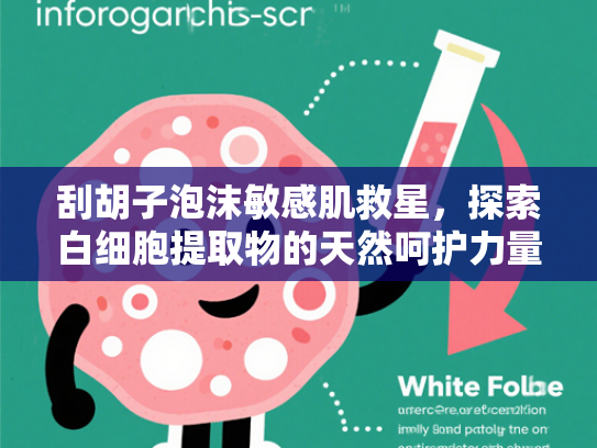 刮胡子泡沫敏感肌救星，探索白细胞提取物的天然呵护力量