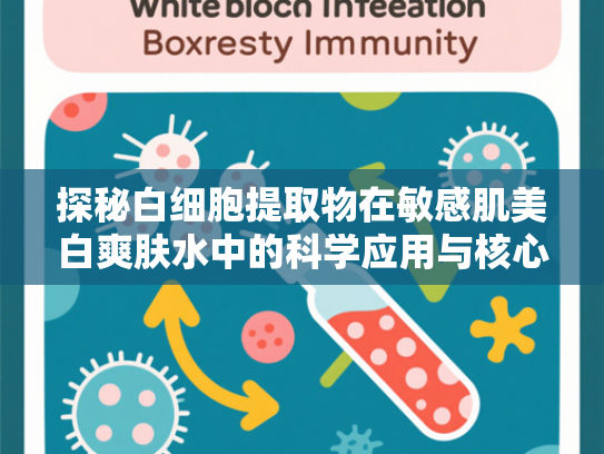 探秘白细胞提取物在敏感肌美白爽肤水中的科学应用与核心优势