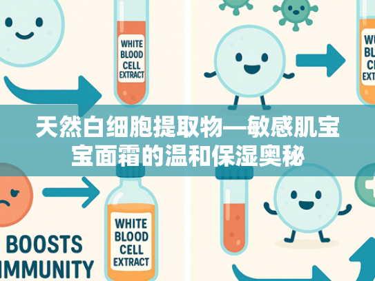 天然白细胞提取物—敏感肌宝宝面霜的温和保湿奥秘