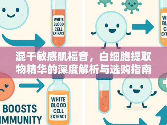 混干敏感肌福音，白细胞提取物精华的深度解析与选购指南