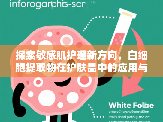 探索敏感肌护理新方向，白细胞提取物在护肤品中的应用与选择