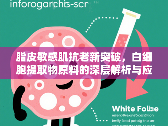脂皮敏感肌抗老新突破，白细胞提取物原料的深层解析与应用前景