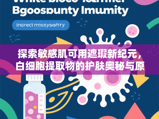 探索敏感肌可用遮瑕新纪元，白细胞提取物的护肤奥秘与原料优势