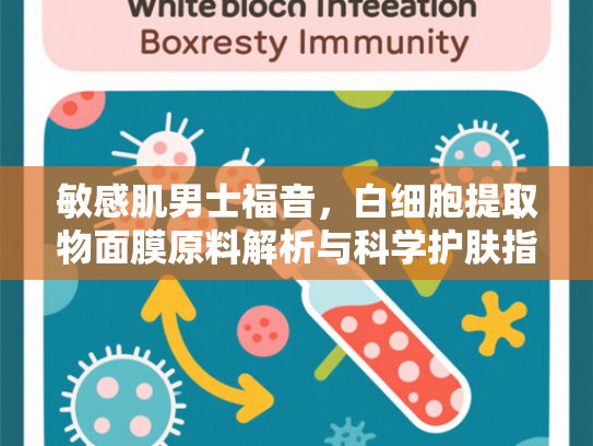 敏感肌男士福音，白细胞提取物面膜原料解析与科学护肤指南