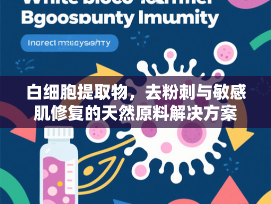 白细胞提取物，去粉刺与敏感肌修复的天然原料解决方案