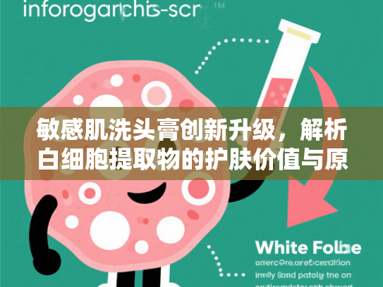敏感肌洗头膏创新升级，解析白细胞提取物的护肤价值与原料应用