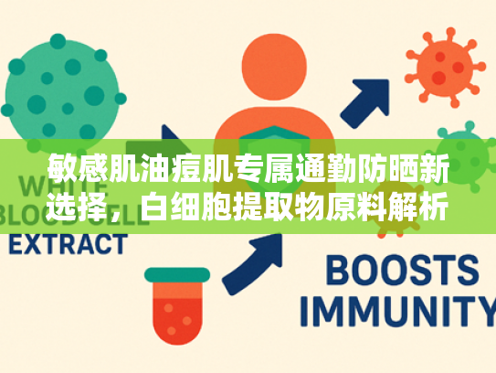 敏感肌油痘肌专属通勤防晒新选择，白细胞提取物原料解析与科学防护指南
