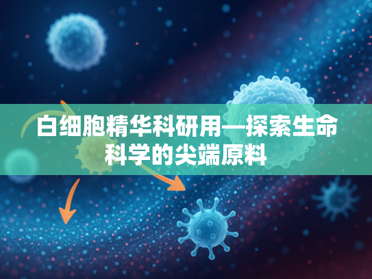白细胞精华科研用—探索生命科学的尖端原料