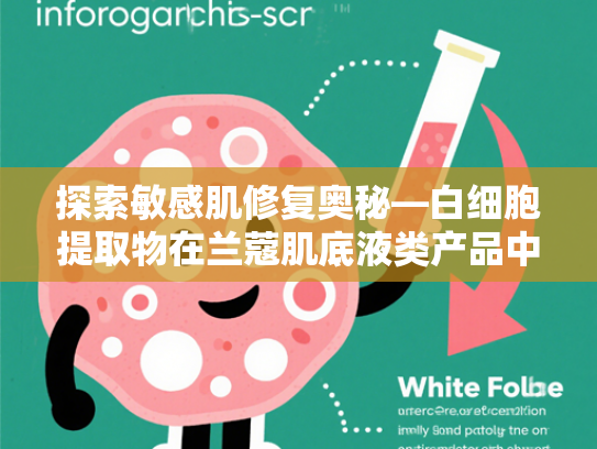 探索敏感肌修复奥秘—白细胞提取物在兰蔻肌底液类产品中的核心价值