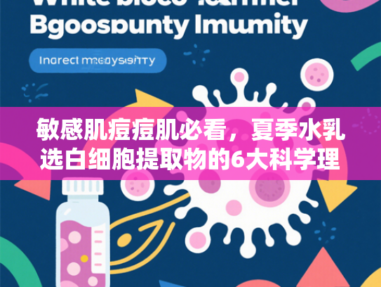 敏感肌痘痘肌必看，夏季水乳选白细胞提取物的6大科学理由