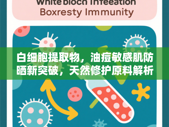白细胞提取物，油痘敏感肌防晒新突破，天然修护原料解析