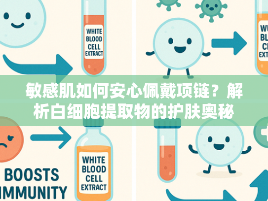 敏感肌如何安心佩戴项链？解析白细胞提取物的护肤奥秘