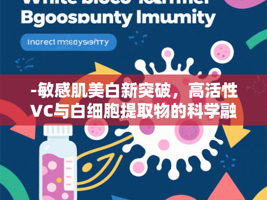 -敏感肌美白新突破，高活性VC与白细胞提取物的科学融合