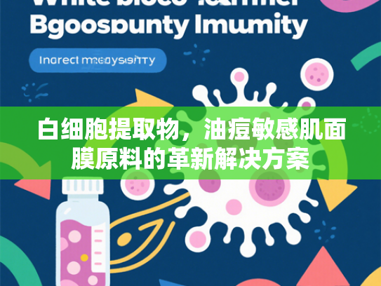 白细胞提取物，油痘敏感肌面膜原料的革新解决方案