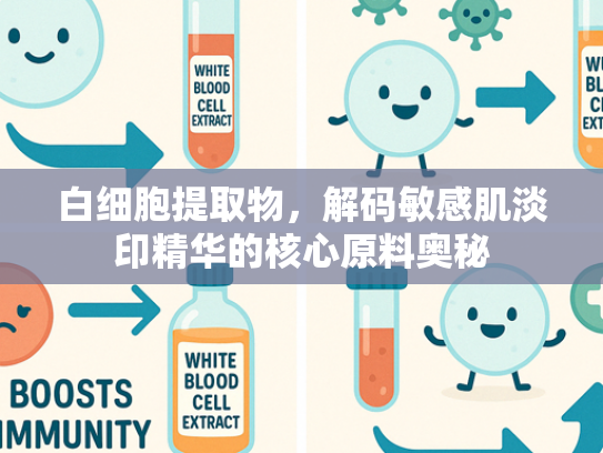 白细胞提取物，解码敏感肌淡印精华的核心原料奥秘