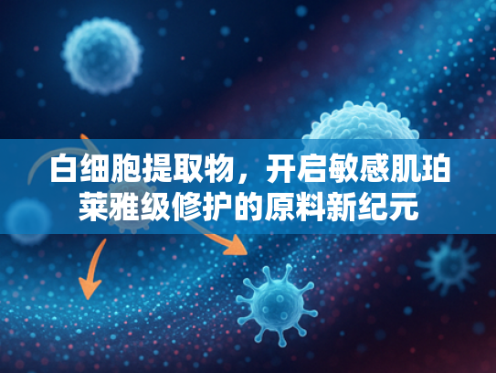 白细胞提取物，开启敏感肌珀莱雅级修护的原料新纪元