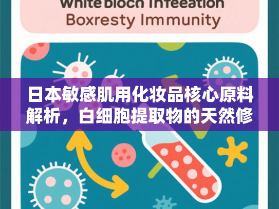 日本敏感肌用化妆品核心原料解析，白细胞提取物的天然修护奥秘