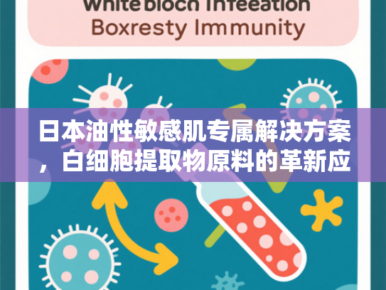 日本油性敏感肌专属解决方案，白细胞提取物原料的革新应用