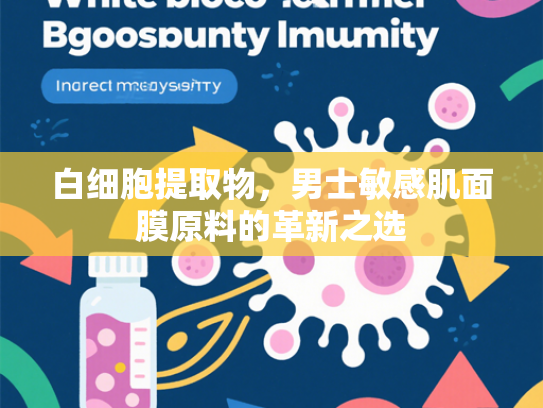 白细胞提取物，男士敏感肌面膜原料的革新之选
