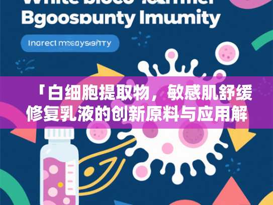 「白细胞提取物，敏感肌舒缓修复乳液的创新原料与应用解析」