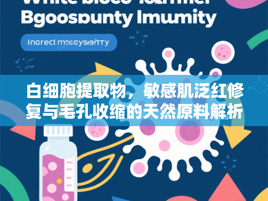 白细胞提取物，敏感肌泛红修复与毛孔收缩的天然原料解析