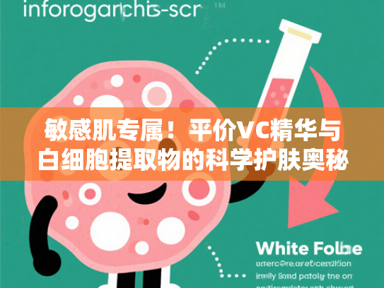敏感肌专属！平价VC精华与白细胞提取物的科学护肤奥秘