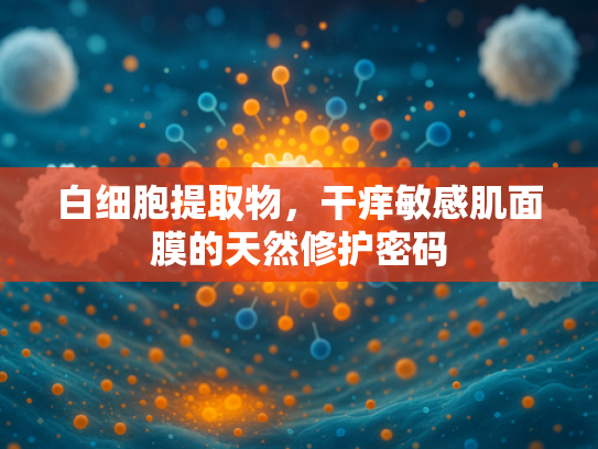 白细胞提取物，干痒敏感肌面膜的天然修护密码