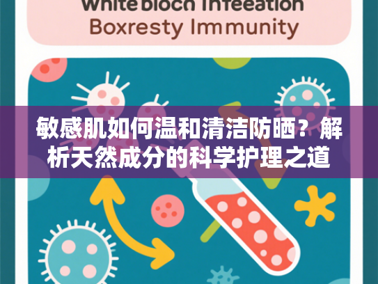 敏感肌如何温和清洁防晒？解析天然成分的科学护理之道