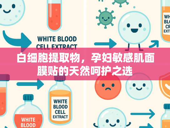 白细胞提取物，孕妇敏感肌面膜贴的天然呵护之选