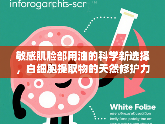 敏感肌脸部用油的科学新选择，白细胞提取物的天然修护力量