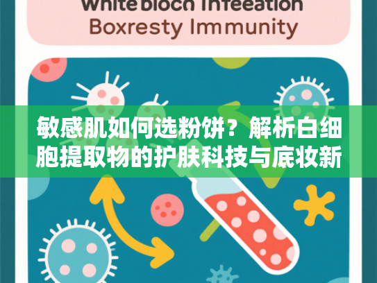 敏感肌如何选粉饼？解析白细胞提取物的护肤科技与底妆新趋势