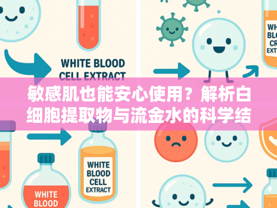 敏感肌也能安心使用？解析白细胞提取物与流金水的科学结合