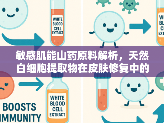 敏感肌能山药原料解析，天然白细胞提取物在皮肤修复中的应用价值