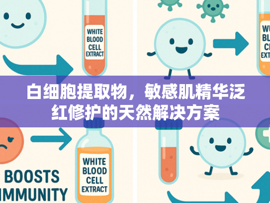 白细胞提取物，敏感肌精华泛红修护的天然解决方案