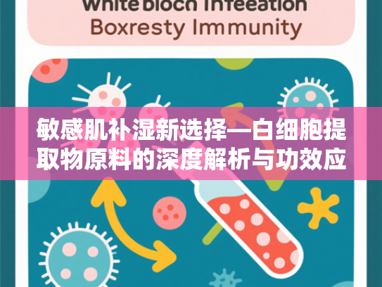 敏感肌补湿新选择—白细胞提取物原料的深度解析与功效应用