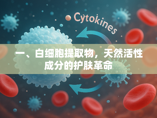 一、白细胞提取物，天然活性成分的护肤革命